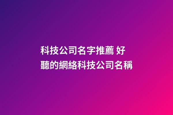 科技公司名字推薦 好聽的網絡科技公司名稱-第1張-公司起名-玄機派
